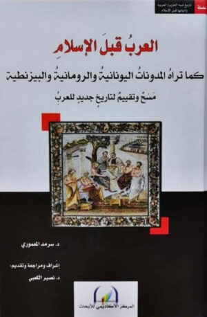 العرب قبل الإسلام كما تراه المدونات اليونانية والرومانية والبيزنطية مسح وتقييم لتاريخ جديد للعرب